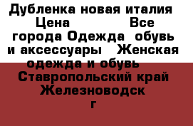 Дубленка новая италия › Цена ­ 15 000 - Все города Одежда, обувь и аксессуары » Женская одежда и обувь   . Ставропольский край,Железноводск г.